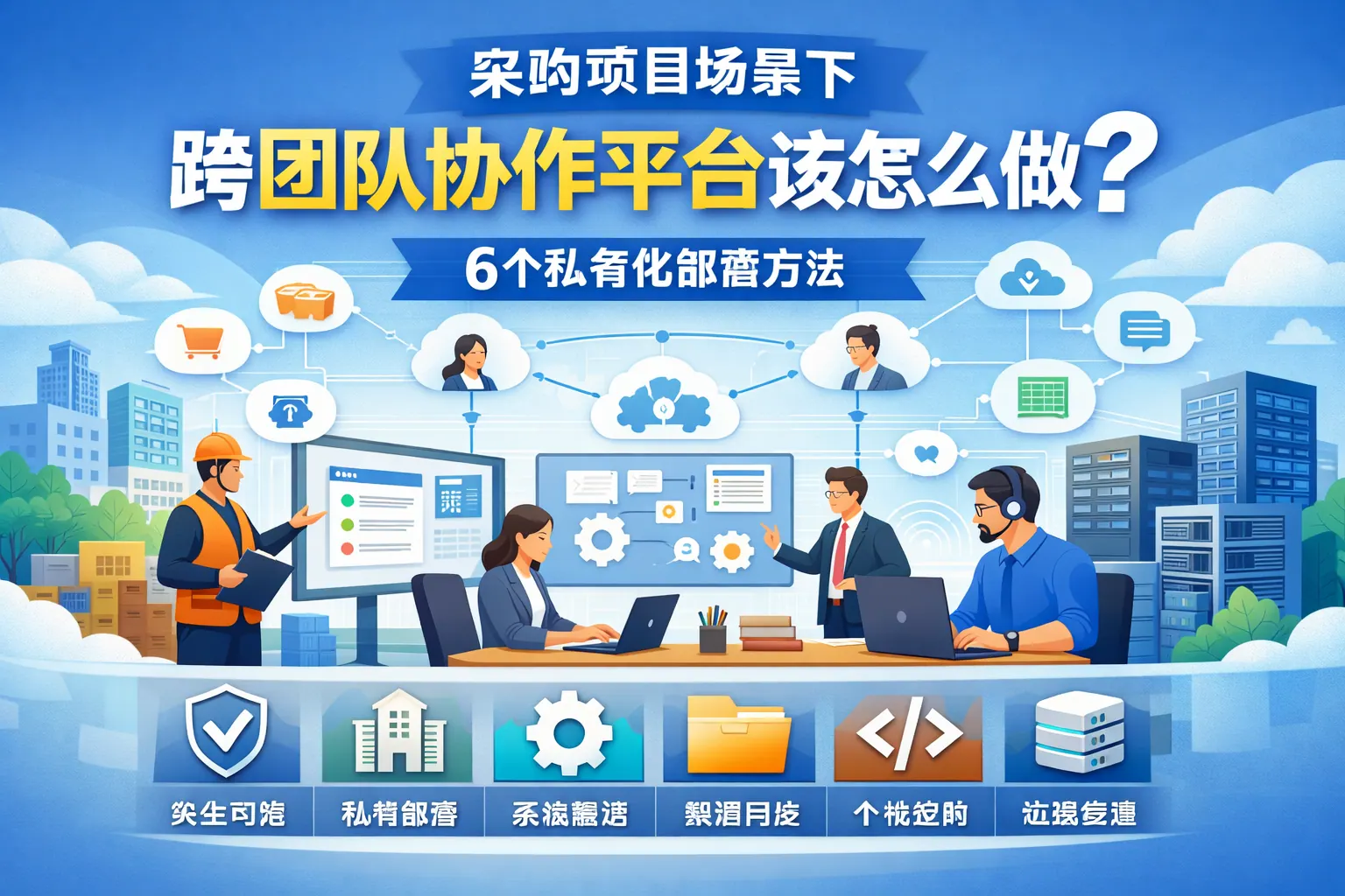 采购项目场景下,跨团队协作平台该怎么做?6个私有化部署方法